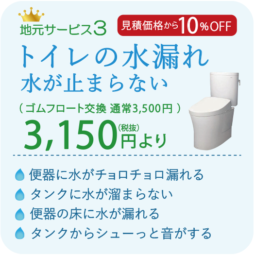 見積価格から10%OFF トイレの水漏れ、水が止まらない 3150円より 便器に水がチョロチョロ漏れる タンクに水が溜まらない 便器の床に水が漏れる タンクからシューっと音がする