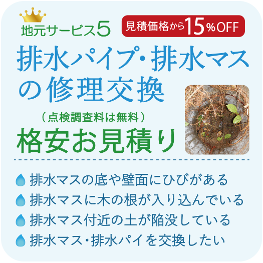 見積価格から15%OFF 排水パイプ・排水マスの修理交換 格安お見積り 排水マスの底や壁面にひびがある 排水マスに木の根が入り込んでいる 排水マス付近の土が陥没している 排水マス・排水パイを交換したい