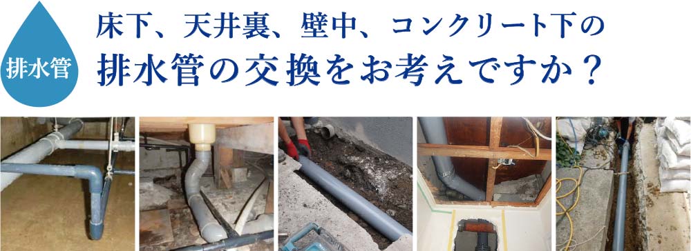 配管 排水管 床下 天井裏 壁中 コンクリート下の排水管の交換をお考えですか？