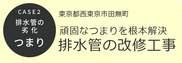 CASE2 排水管の劣化 つまり 東京都西東京市田無町 頑固なつまりを根本解決 排水管の改修工事