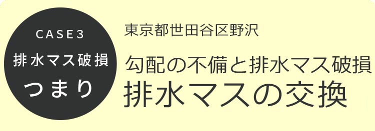 CASE3 排水マス破損 つまり 東京都世田谷区野沢 勾配の不備と排水マス破損 排水マスの交換