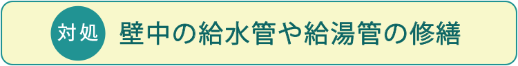 対処方法:壁中給水・給湯管修繕工事、給水・給湯管一部新設工事、給水・給湯管新設工事