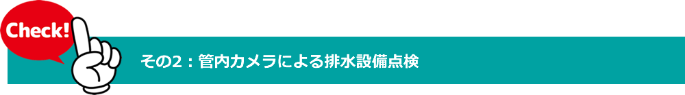チェックポイント　その2　管内カメラによる排水設備点検