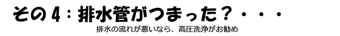 その4：排水管がつまったら・・・・