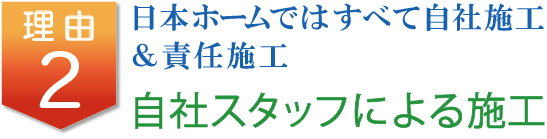 日本ホームではすべて自社施工&責任施工 自社スタッフによる施工 自社スタッフによる施工