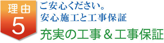 ご安心ください。安心施工と工事保証 充実の工事&工事保証
