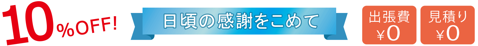 10%OFF! 日頃の感謝をこめて 出張費無料 見積り無料