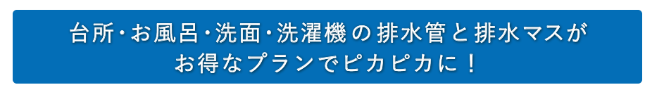 台所・お風呂・洗面・洗濯機の排水管と排水マスがお得なプランでピカピカに!