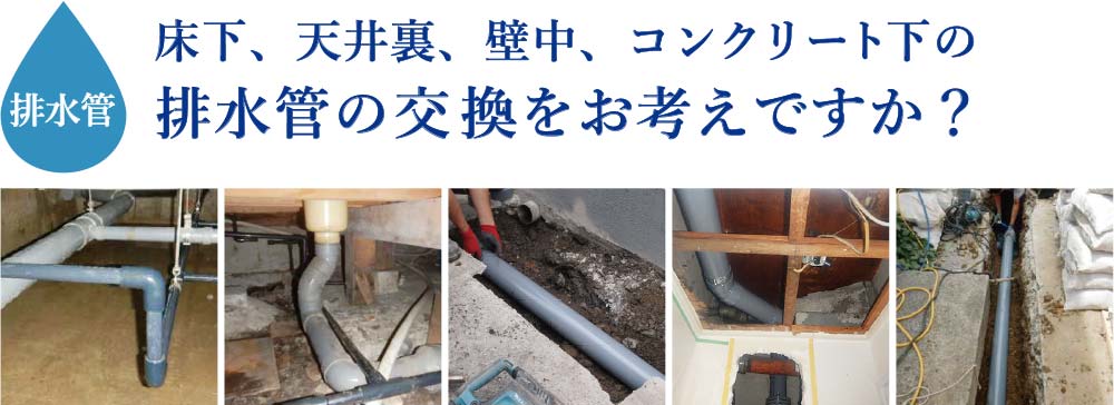 配管 排水管 床下 天井裏 壁中 コンクリート下の排水管の交換をお考えですか?