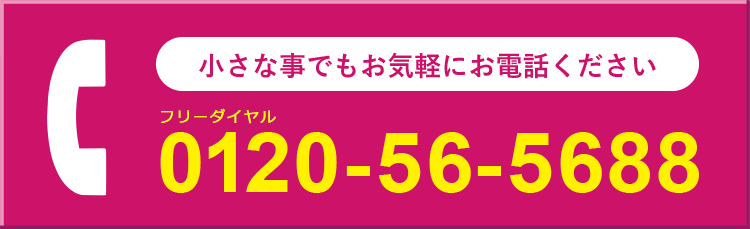 まずはお気軽にお電話ください。フリーダイヤル0120-56-5688