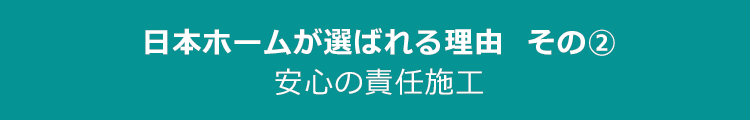 日本ホームが選ばれる理由その2　安心の責任施工