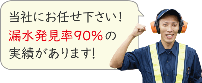 当社にお任せください！漏水発見率90％の実績があります！