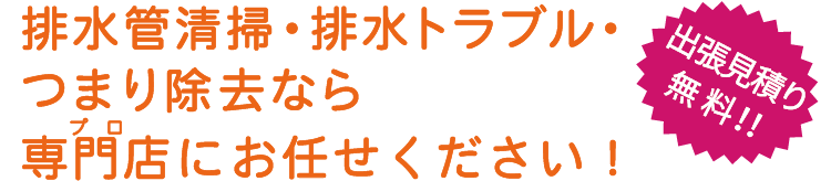 排水管清掃・排水トラブル・つまり除去なら専門店（プロ）にお任せください！出張見積り無料！！