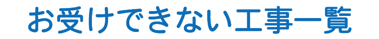 お受けできない工事一覧