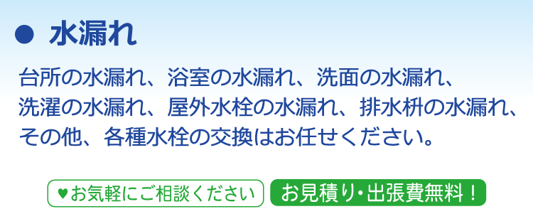 ● 水漏れ 台所の水漏れ、浴室の水漏れ、洗面の水漏れ、洗濯の水漏れ、屋外水栓の水漏れ、排水枡の水漏れ、その他、各種水栓の交換はお任せください。