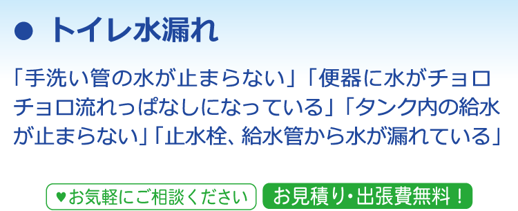 トイレ水漏れ 「手洗い管の水が止まらない」「便器に水がチョロチョロ流れっぱなしになっている」「タンク内の給水が止まらない」「止水栓、給水管から水が漏れている」