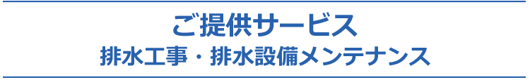 ご提供サービス 排水工事・排水設備メンテナンス