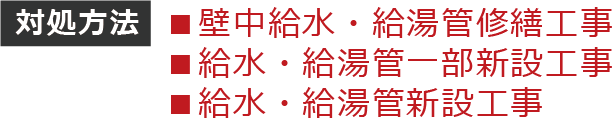 対処方法:壁中給水・給湯管修繕工事、給水・給湯管一部新設工事、給水・給湯管新設工事