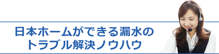 日本ホームができる漏水のトラブル解決ノウハウ