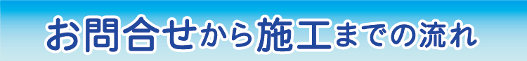 お問合せから施工までの流れ