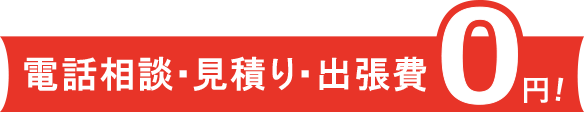 電話相談0円　お見積り0円　出張費0円