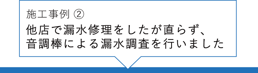 施工事例② 他店で漏水修理をしたが直らず、音調棒による漏水調査を行いました