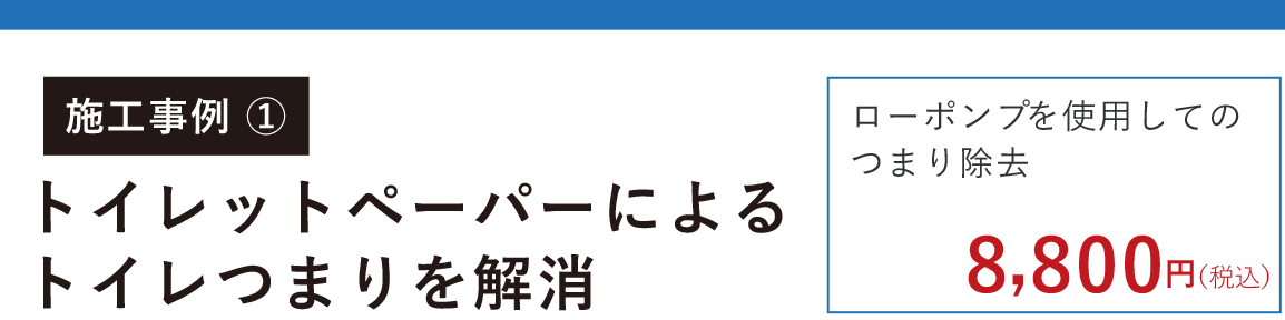 施工事例① 神奈川県横浜市都筑区 トイレットペーパーによるトイレつまりを解消 ローポンプ・ハイスパットを使用してのつまり除去 8800円(税込)