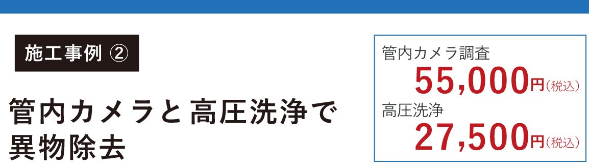 施工事例② 神奈川県横浜市都筑区 管内カメラと高圧洗浄で異物除去 神奈川県横浜市都筑区 管内カメラ調査55,000円(税込)高圧洗浄27,500円((税込)