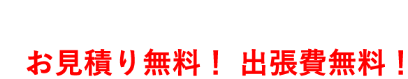 電話相談0円　お見積り0円　出張費0円