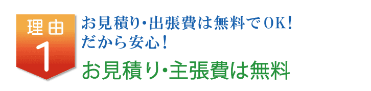 理由1-お見積り・出張費は無料でOK!だから安心!お見積り・主張費は無料
